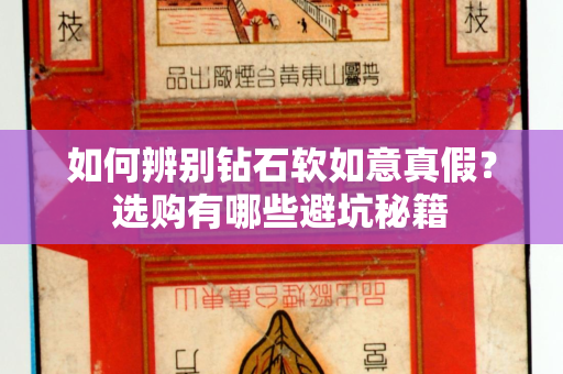 如何辨别钻石软如意真假？选购有哪些避坑秘籍